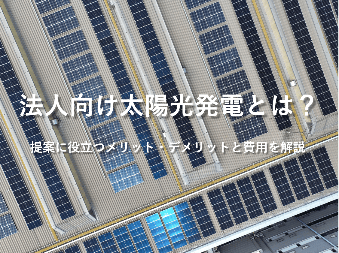 法人向け太陽光発電とは？提案に役立つメリット・デメリットと費用を開設